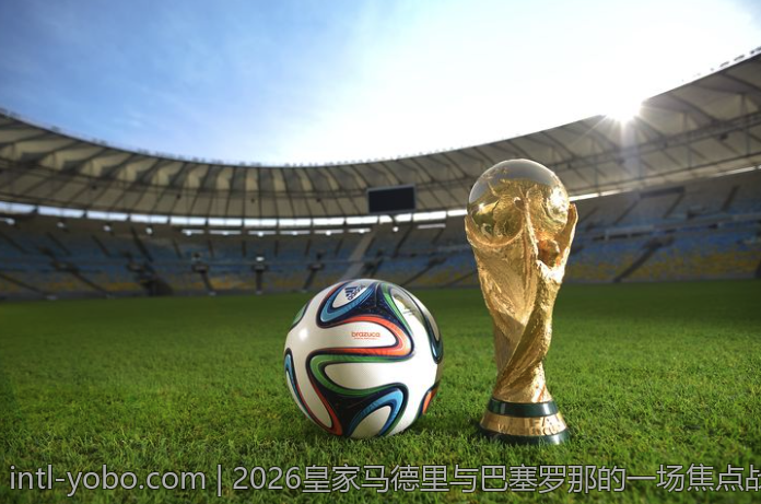 2026皇家马德里与巴塞罗那的一场焦点战结果预测